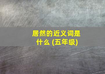 居然的近义词是什么 (五年级)